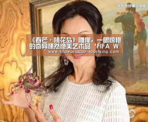 《春芒·桃花岛》雕像,一眼惊艳的奇异悚然绝美艺术品‘FIFA World Cup’(图2) FIFA World Cup